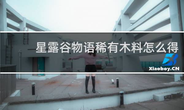 星露谷物语稀有木料怎么得