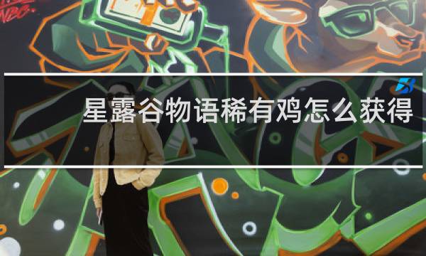 星露谷物语稀有鸡怎么获得