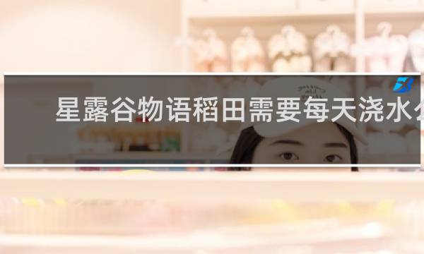 星露谷物语稻田需要每天浇水么