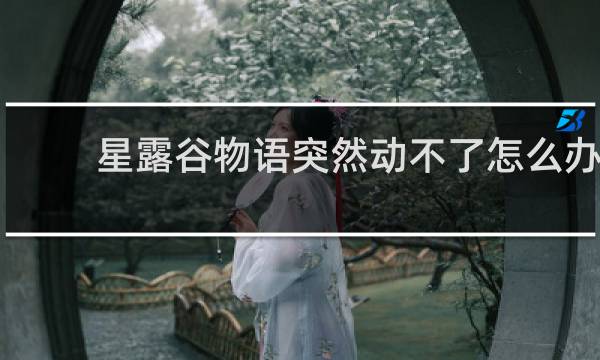 星露谷物语突然动不了怎么办