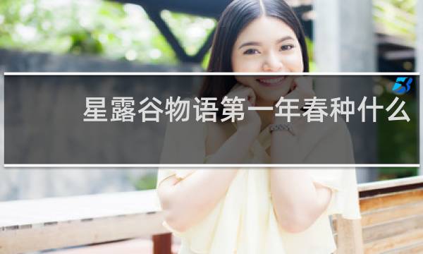 星露谷物语第一年春种什么