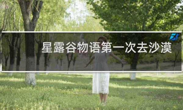 星露谷物语第一次去沙漠