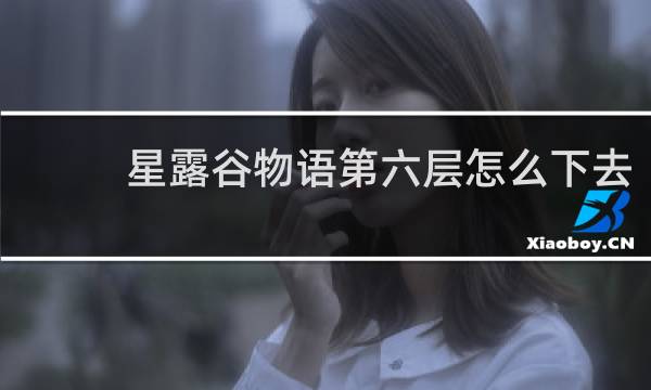 星露谷物语第六层怎么下去