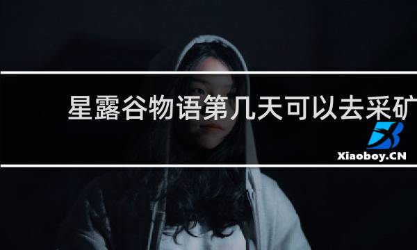 星露谷物语第几天可以去采矿