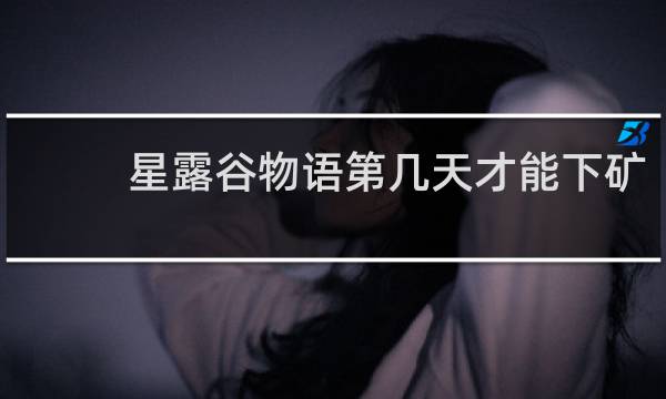 星露谷物语第几天才能下矿