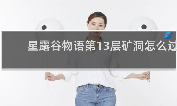 星露谷物语第13层矿洞怎么过