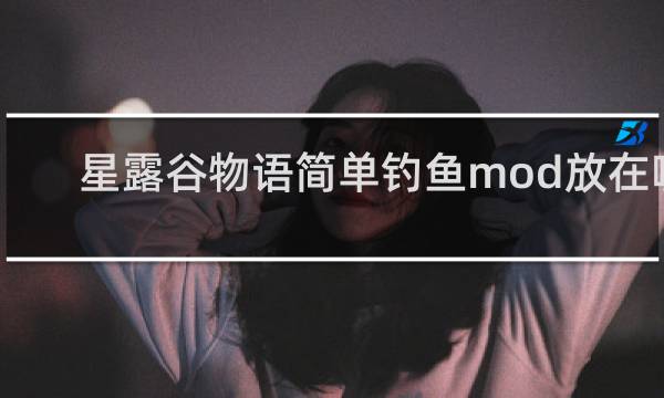 星露谷物语简单钓鱼mod放在哪