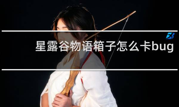 星露谷物语箱子怎么卡bug