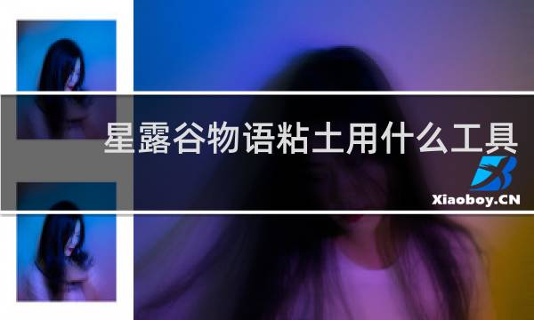 星露谷物语粘土用什么工具