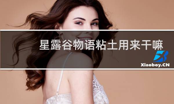 星露谷物语粘土用来干嘛