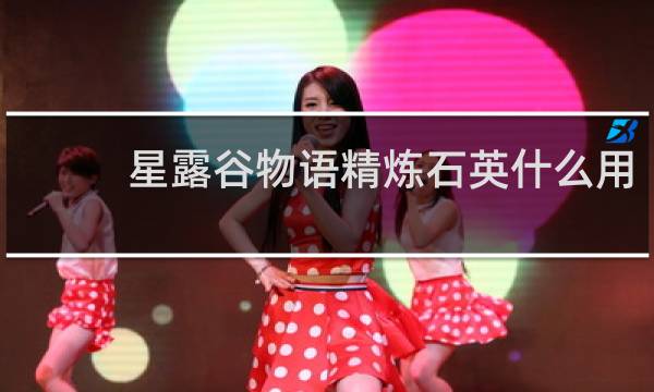 星露谷物语精炼石英什么用