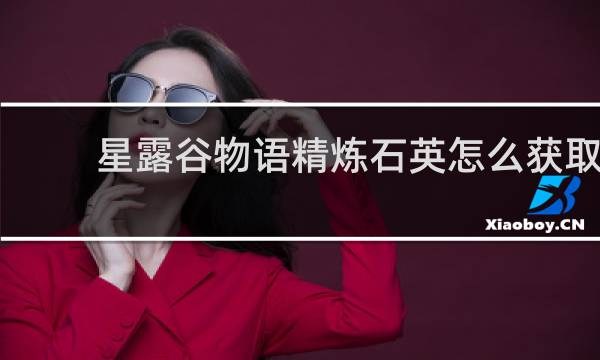 星露谷物语精炼石英怎么获取