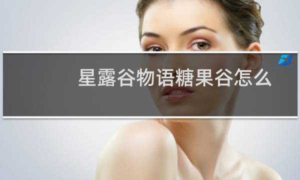 星露谷物语糖果谷怎么