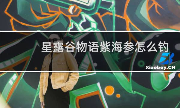 星露谷物语紫海参怎么钓