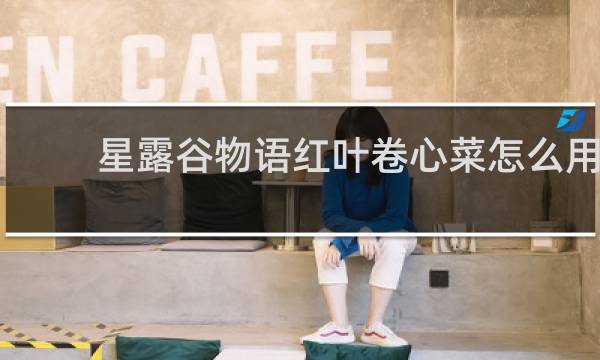 星露谷物语红叶卷心菜怎么用