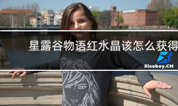 星露谷物语红水晶该怎么获得