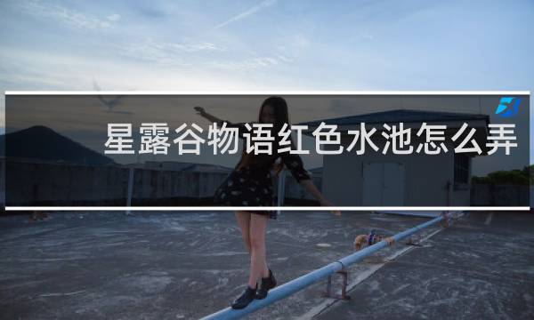 星露谷物语红色水池怎么弄