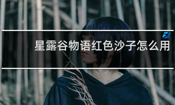星露谷物语红色沙子怎么用