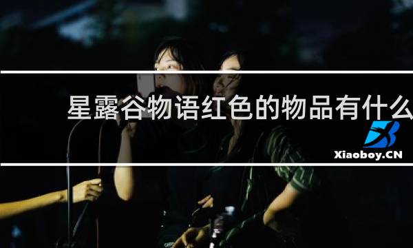 星露谷物语红色的物品有什么