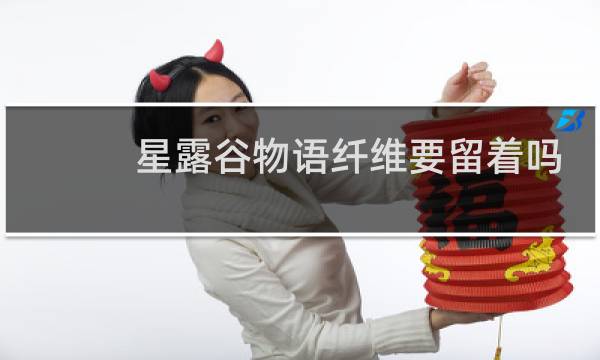 星露谷物语纤维要留着吗