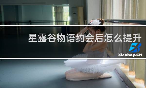 星露谷物语约会后怎么提升