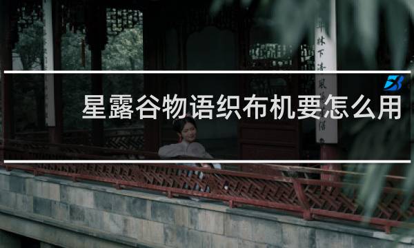 星露谷物语织布机要怎么用