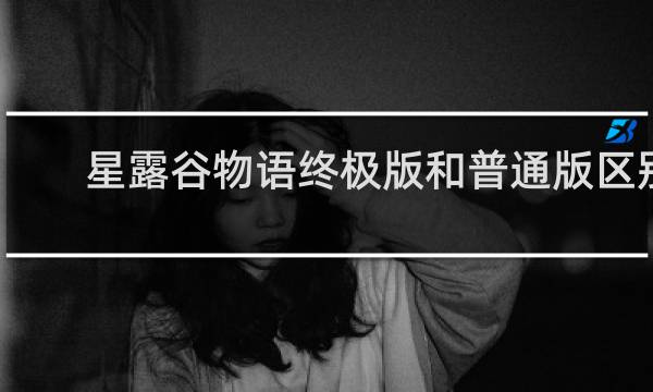 星露谷物语终极版和普通版区别