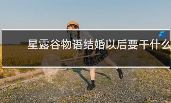 星露谷物语结婚以后要干什么