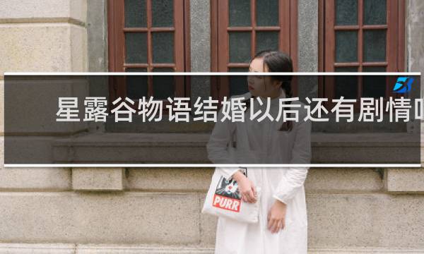 星露谷物语结婚以后还有剧情吗