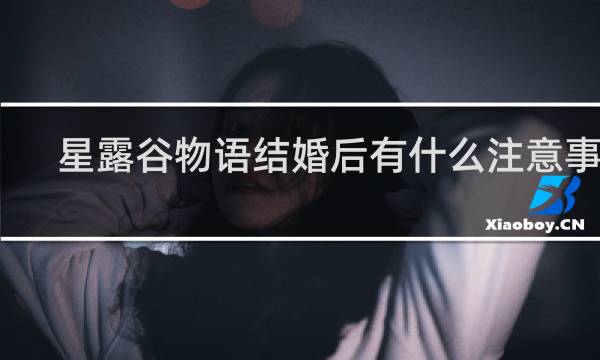 星露谷物语结婚后有什么注意事项