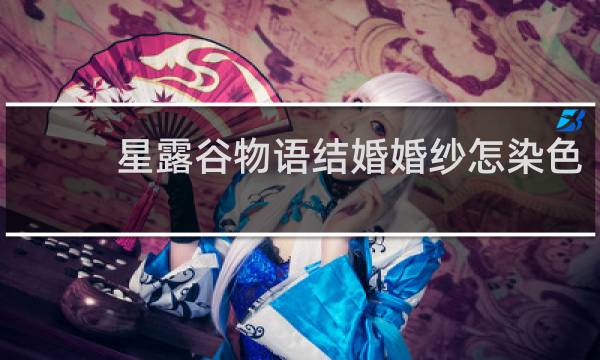 星露谷物语结婚婚纱怎染色