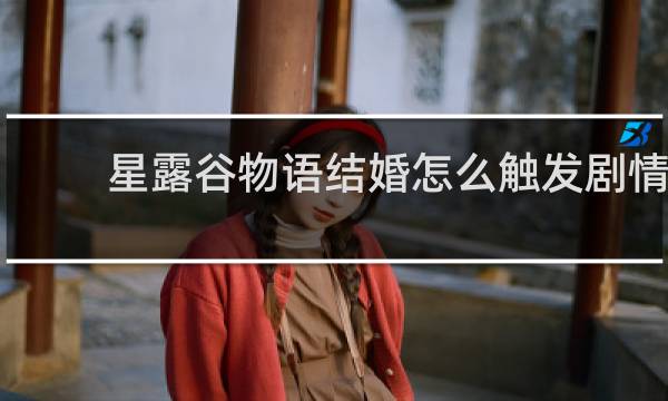星露谷物语结婚怎么触发剧情