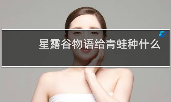 星露谷物语给青蛙种什么