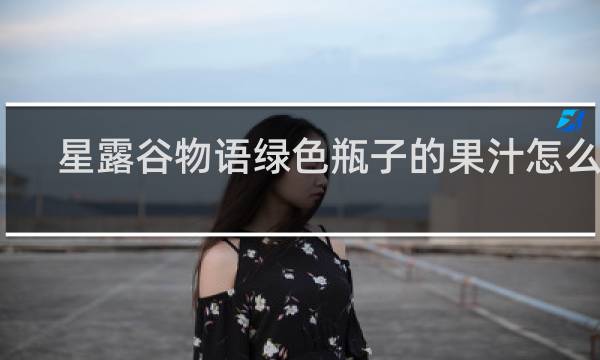 星露谷物语绿色瓶子的果汁怎么酿