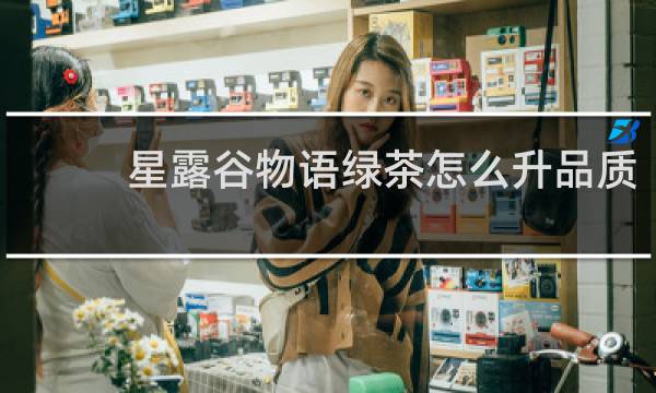 星露谷物语绿茶怎么升品质