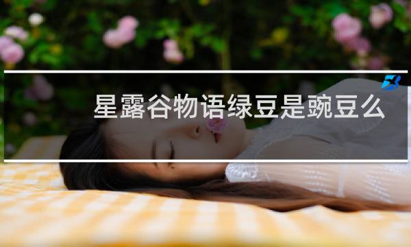 星露谷物语绿豆是豌豆么