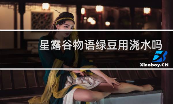 星露谷物语绿豆用浇水吗