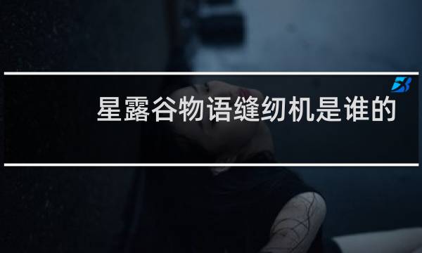 星露谷物语缝纫机是谁的