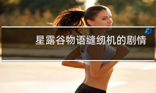 星露谷物语缝纫机的剧情