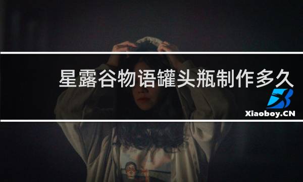 星露谷物语罐头瓶制作多久