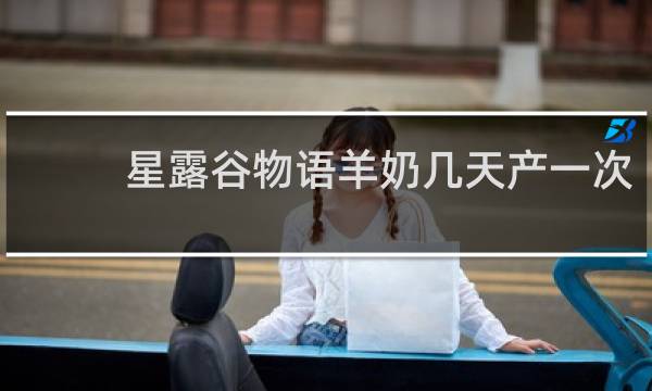 星露谷物语羊奶几天产一次