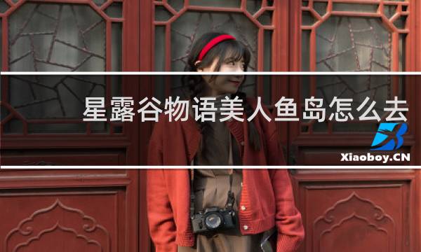 星露谷物语美人鱼岛怎么去