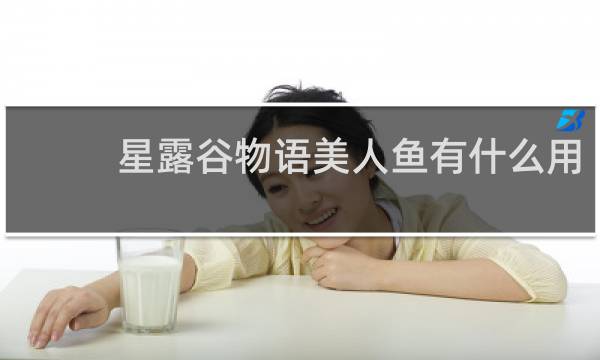星露谷物语美人鱼有什么用