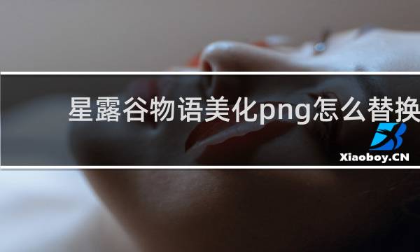 星露谷物语美化png怎么替换