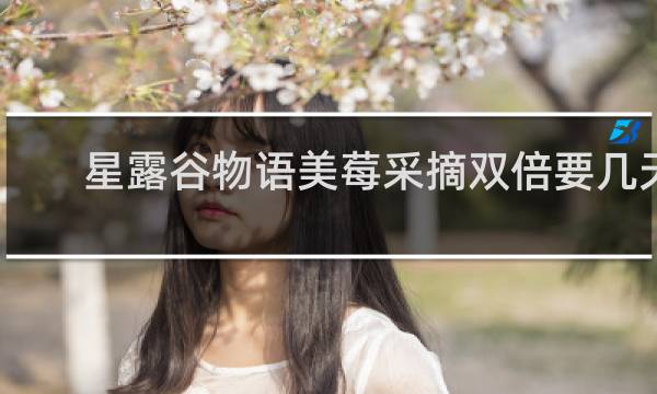 星露谷物语美莓采摘双倍要几天