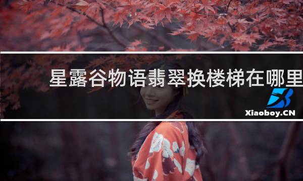 星露谷物语翡翠换楼梯在哪里