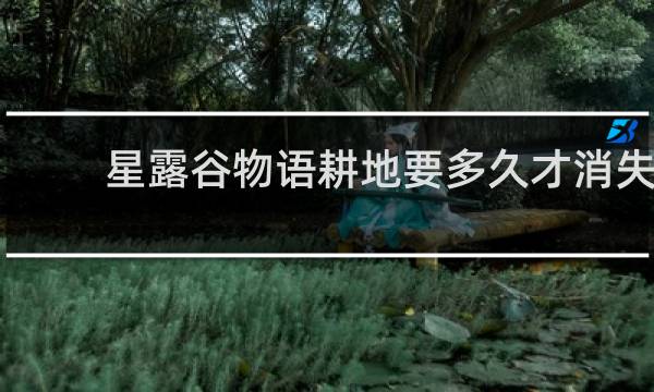 星露谷物语耕地要多久才消失