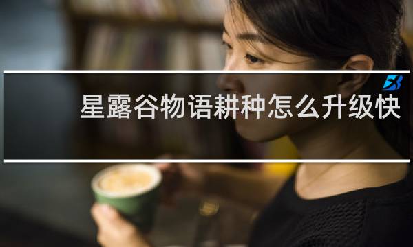 星露谷物语耕种怎么升级快