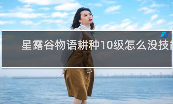 星露谷物语耕种10级怎么没技能