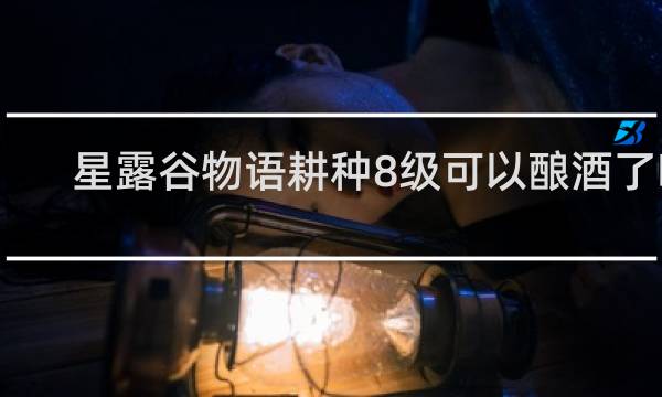 星露谷物语耕种8级可以酿酒了吗